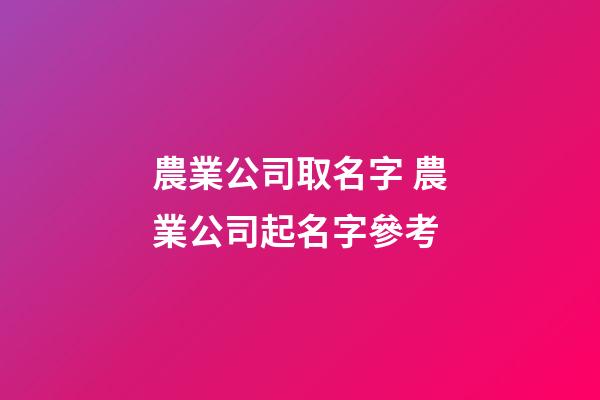 農業公司取名字 農業公司起名字參考-第1張-公司起名-玄機派